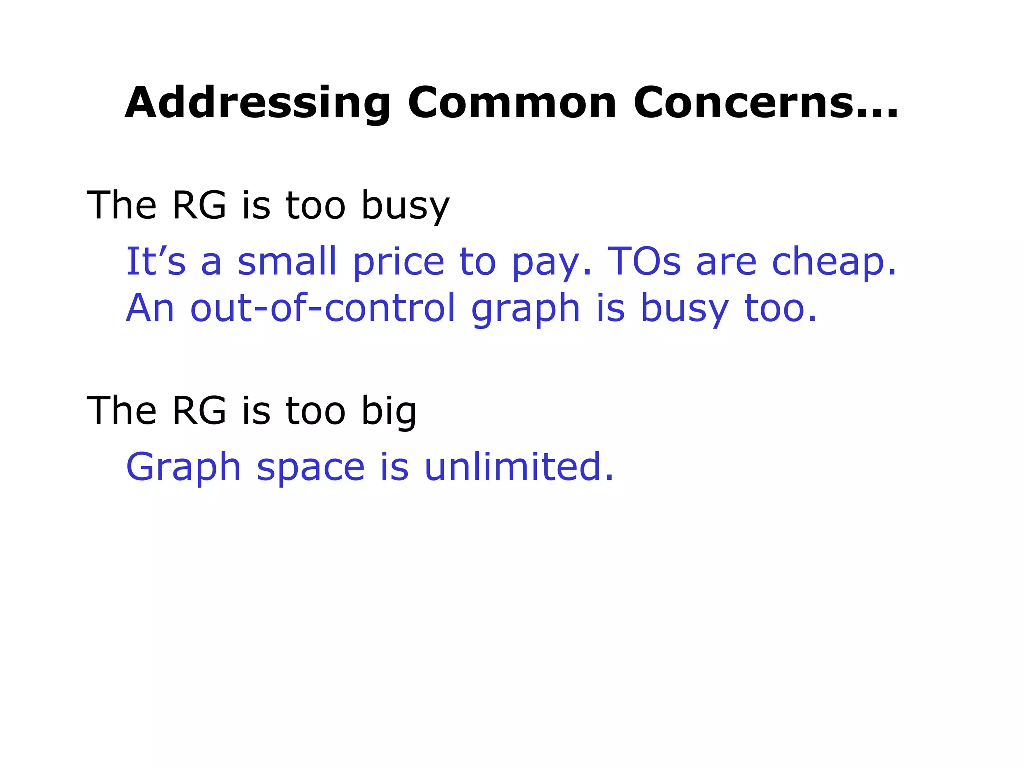 Addressing Common Concerns... The RG is too busy It’s a small price to pay. TOs are cheap. An out-of-control graph is busy too. The RG is too big Graph space is unlimited. 