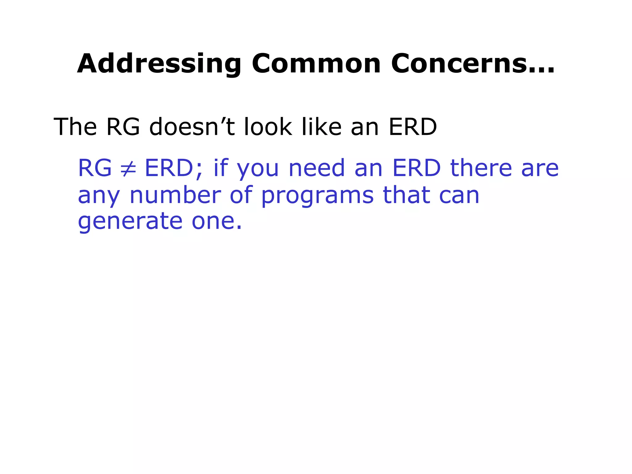 Addressing Common Concerns... The RG doesn’t look like an ERD RG    ERD; if you need an ERD there are any number of programs that can generate one. 