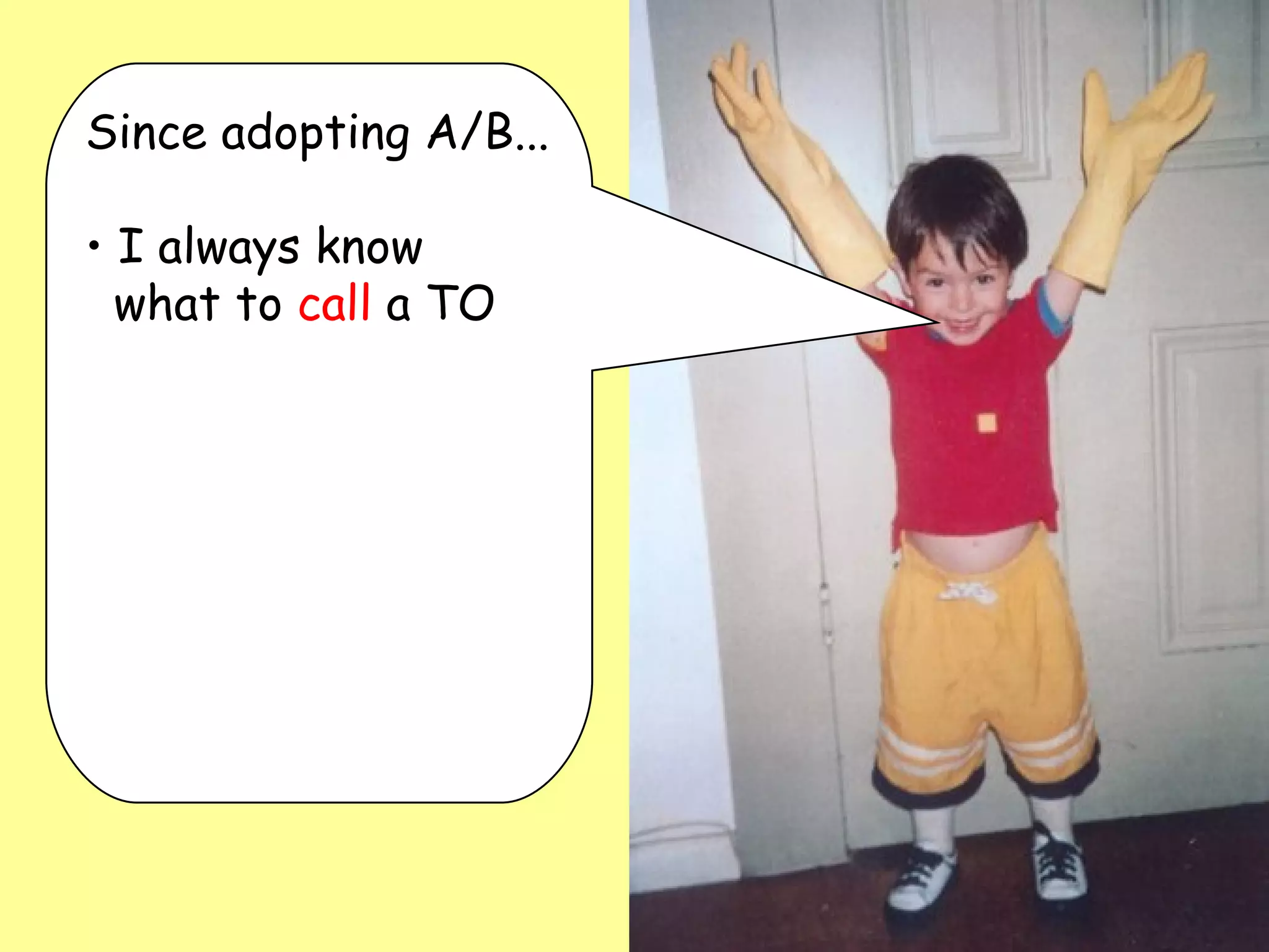 Since adopting A/B... I always know    what to  call  a TO 