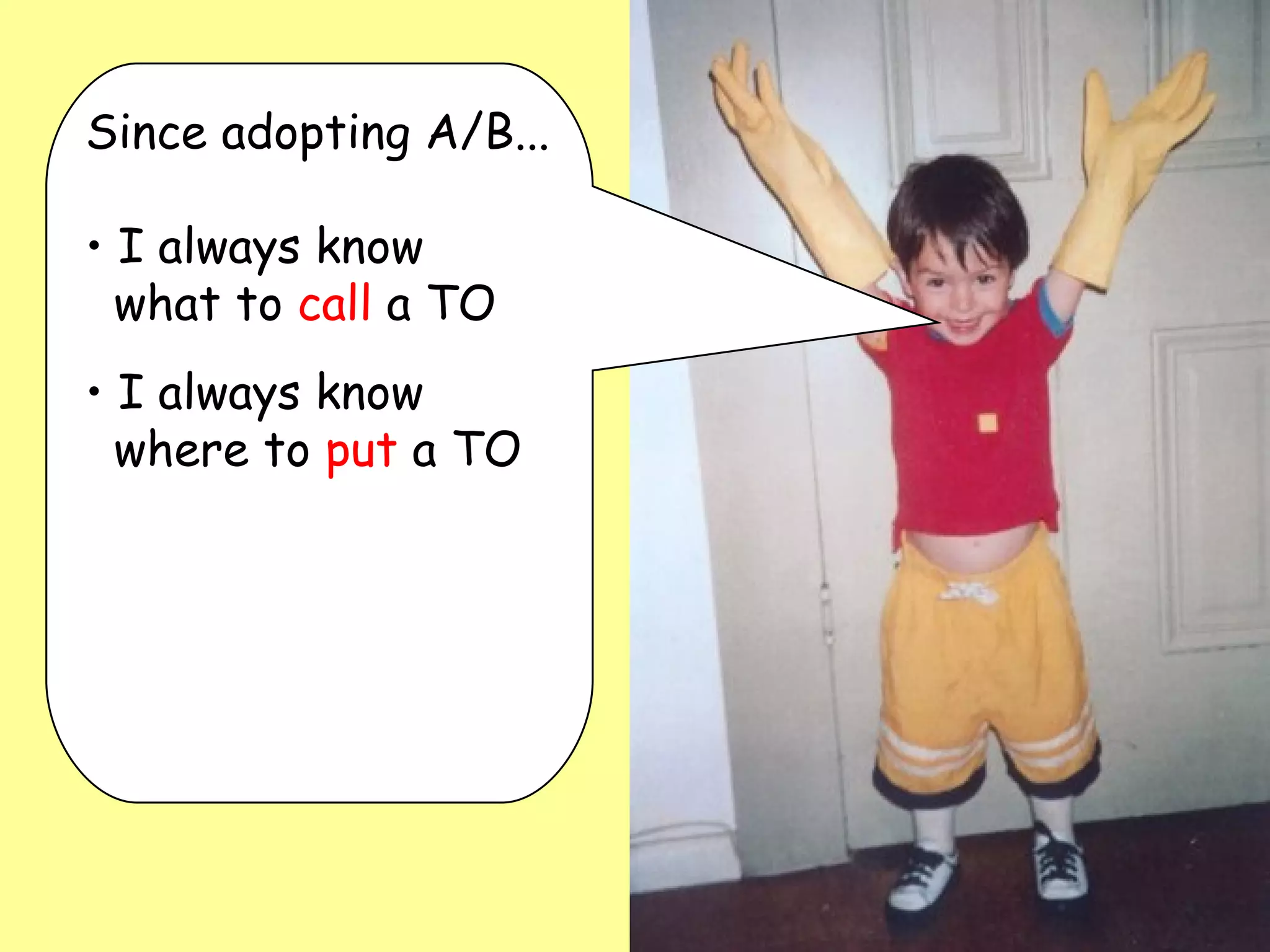 Since adopting A/B... I always know    what to  call  a TO I always know    where to  put  a TO 