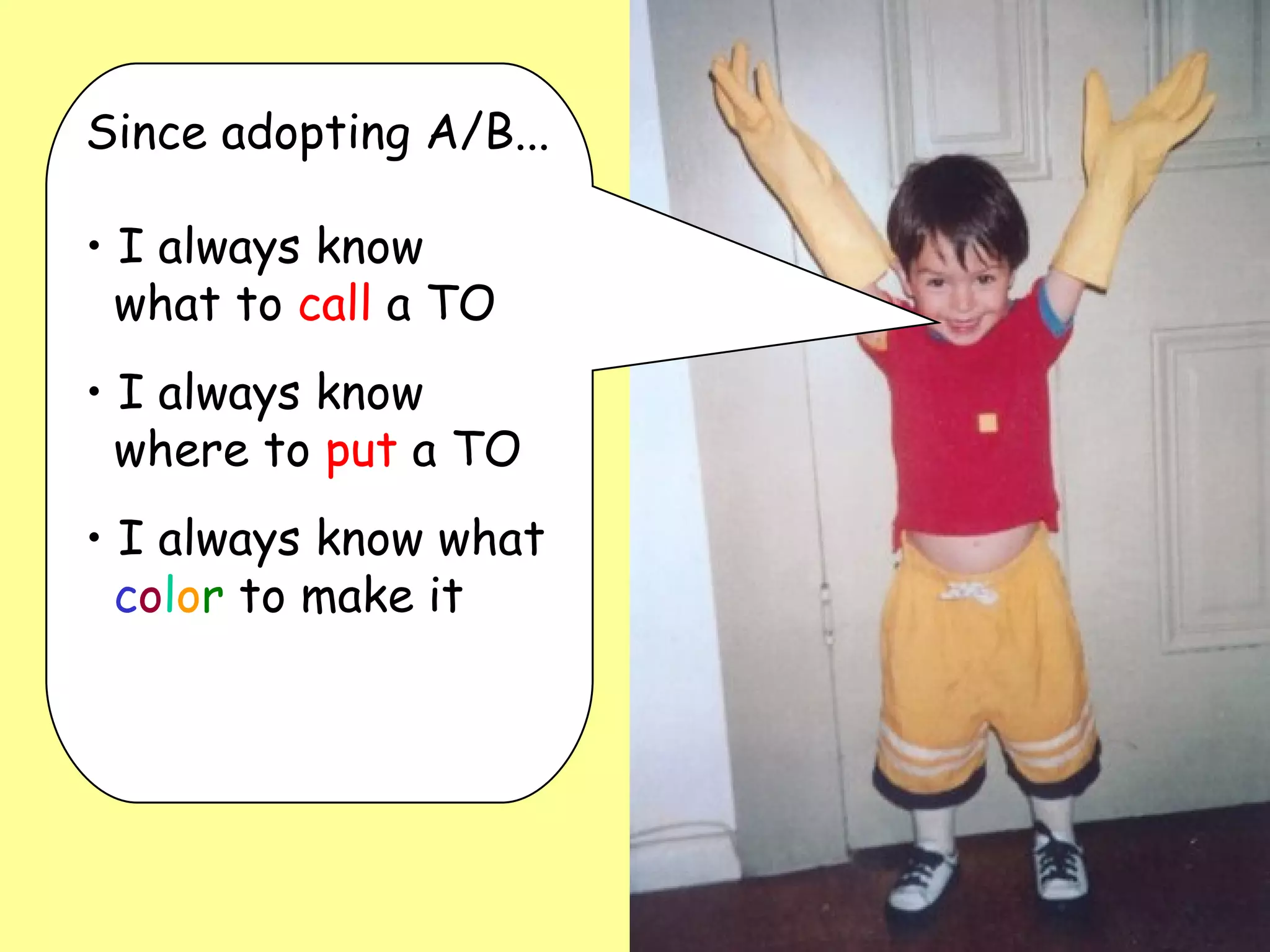 Since adopting A/B... I always know    what to  call  a TO I always know    where to  put  a TO I always know what   c o l o r  to make it 