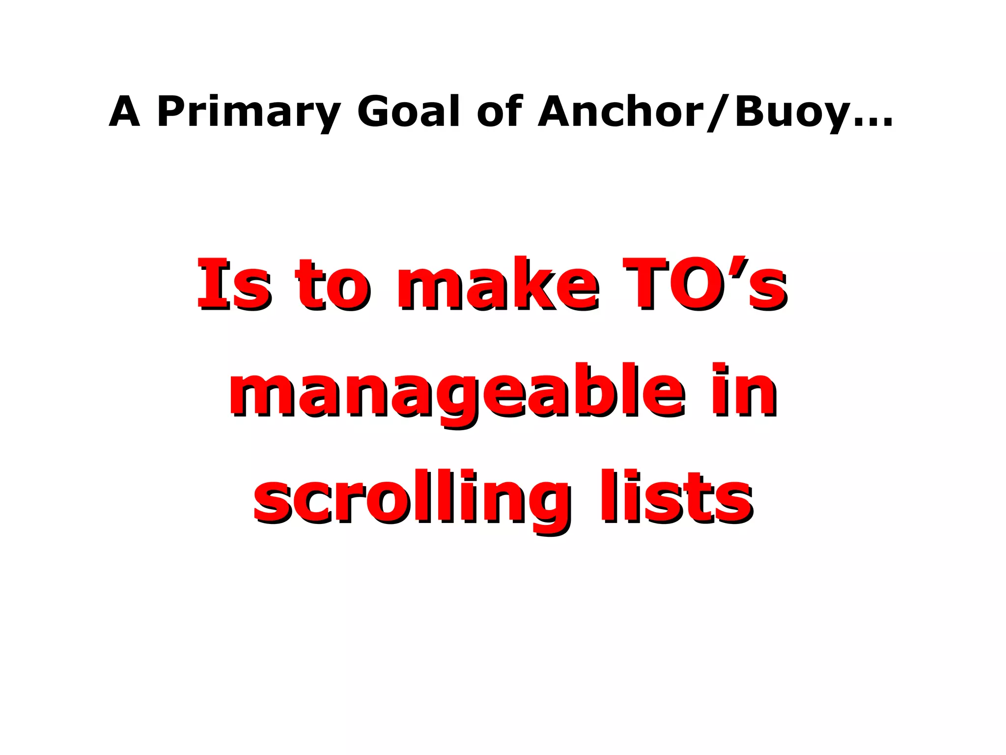 A Primary Goal of Anchor/Buoy… Is to make TO’s  manageable in scrolling lists 
