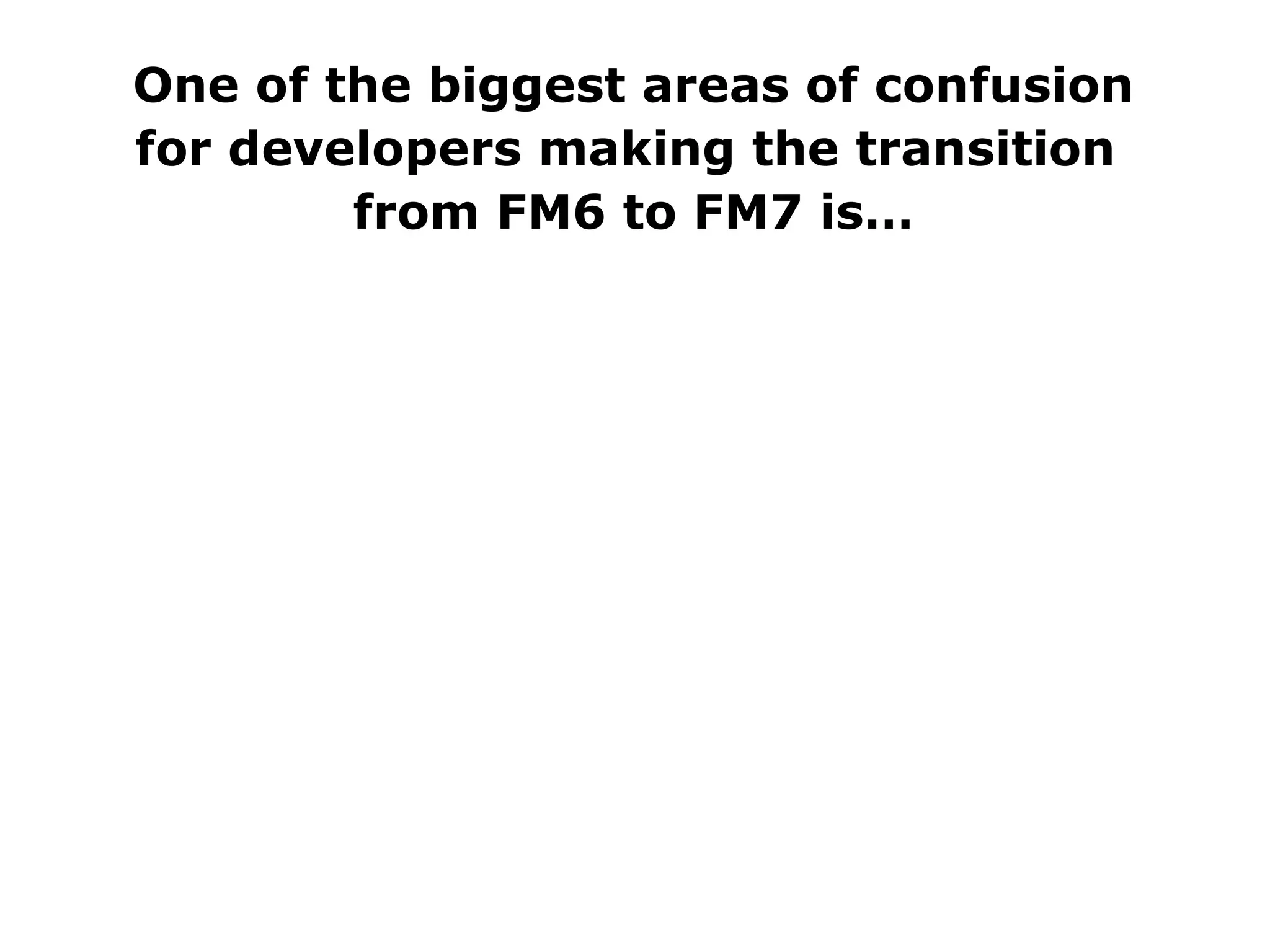 One of the biggest areas of confusion for developers making the transition  from FM6 to FM7 is… 