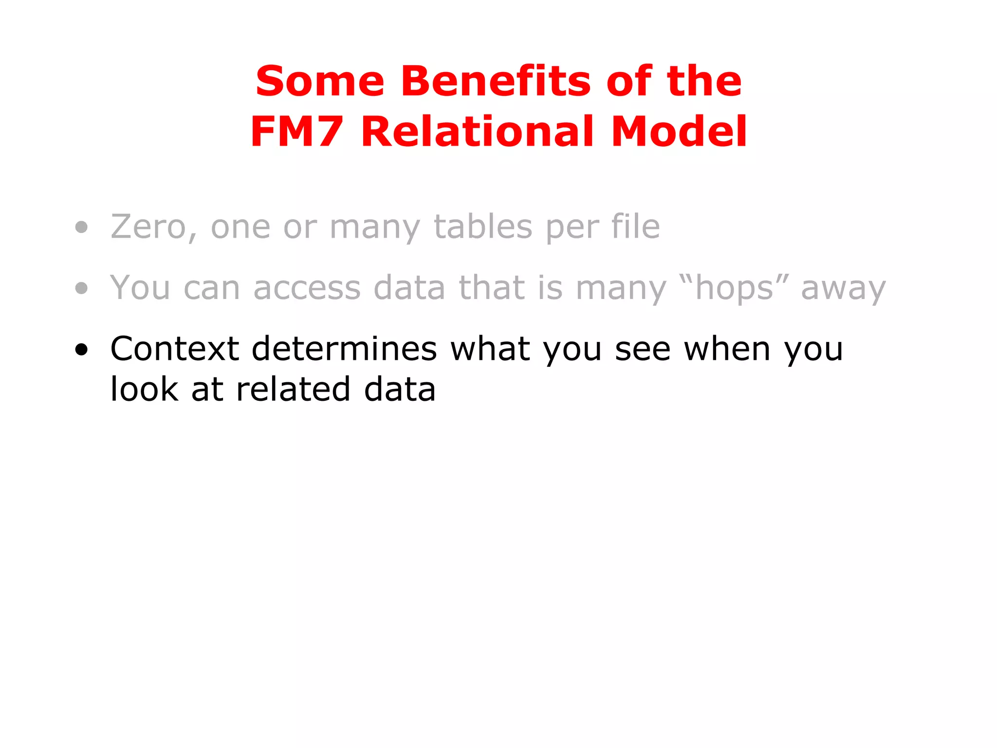 Zero, one or many tables per file You can access data that is many “hops” away Context determines what you see when you look at related data Some Benefits of the FM7 Relational Model 