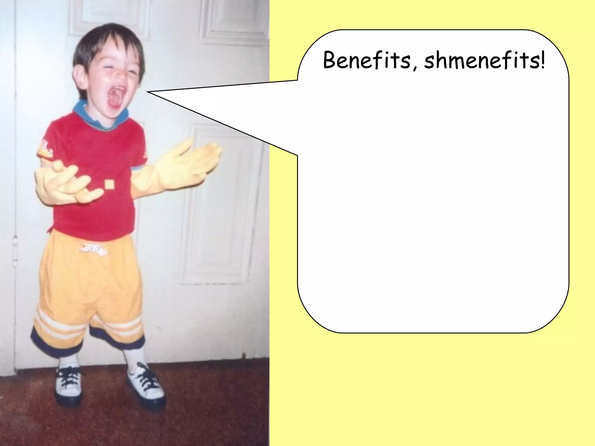 Benefits, shmenefits! 