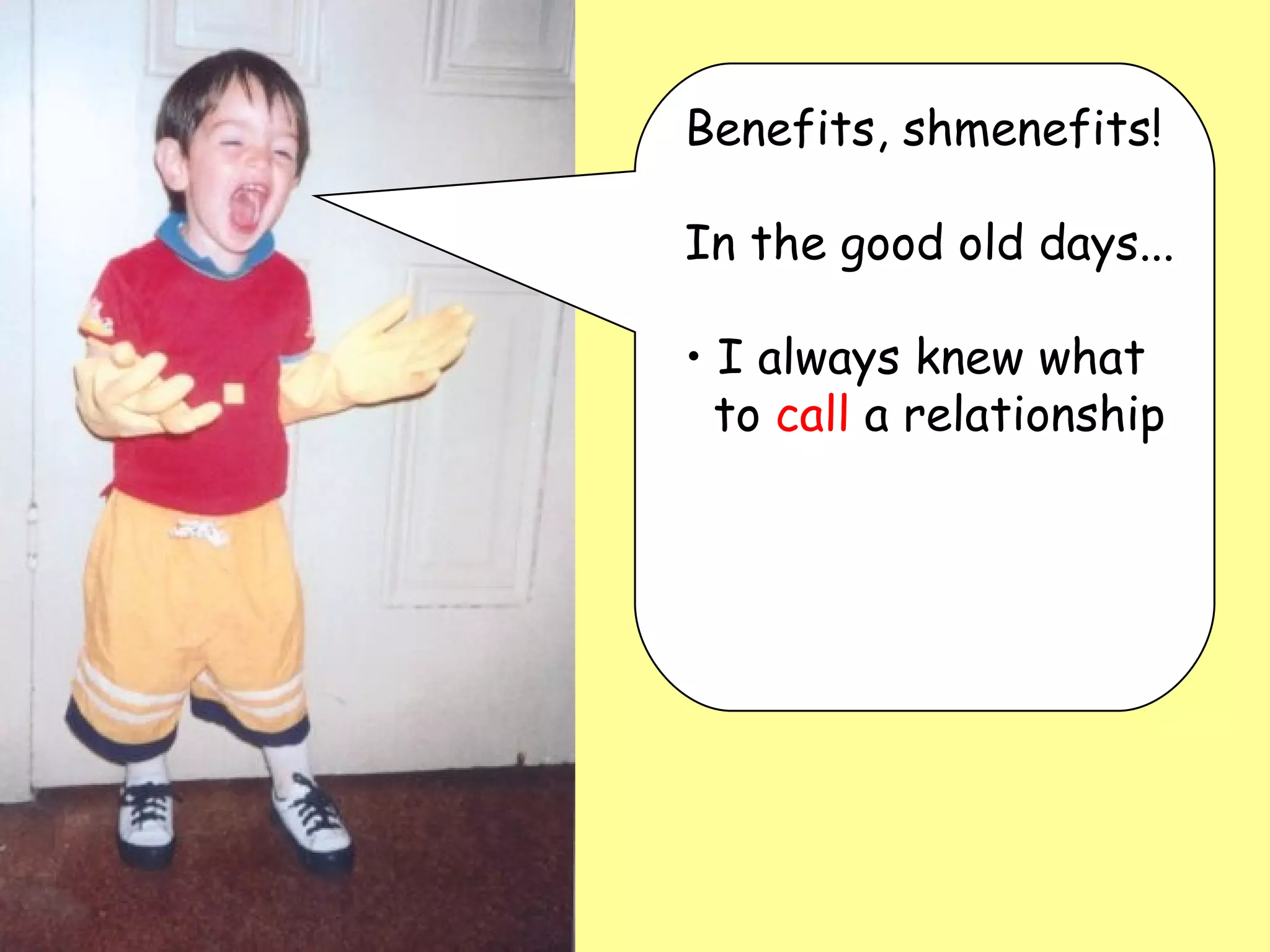 Benefits, shmenefits!  In the good old days... I always knew what   to  call  a relationship 