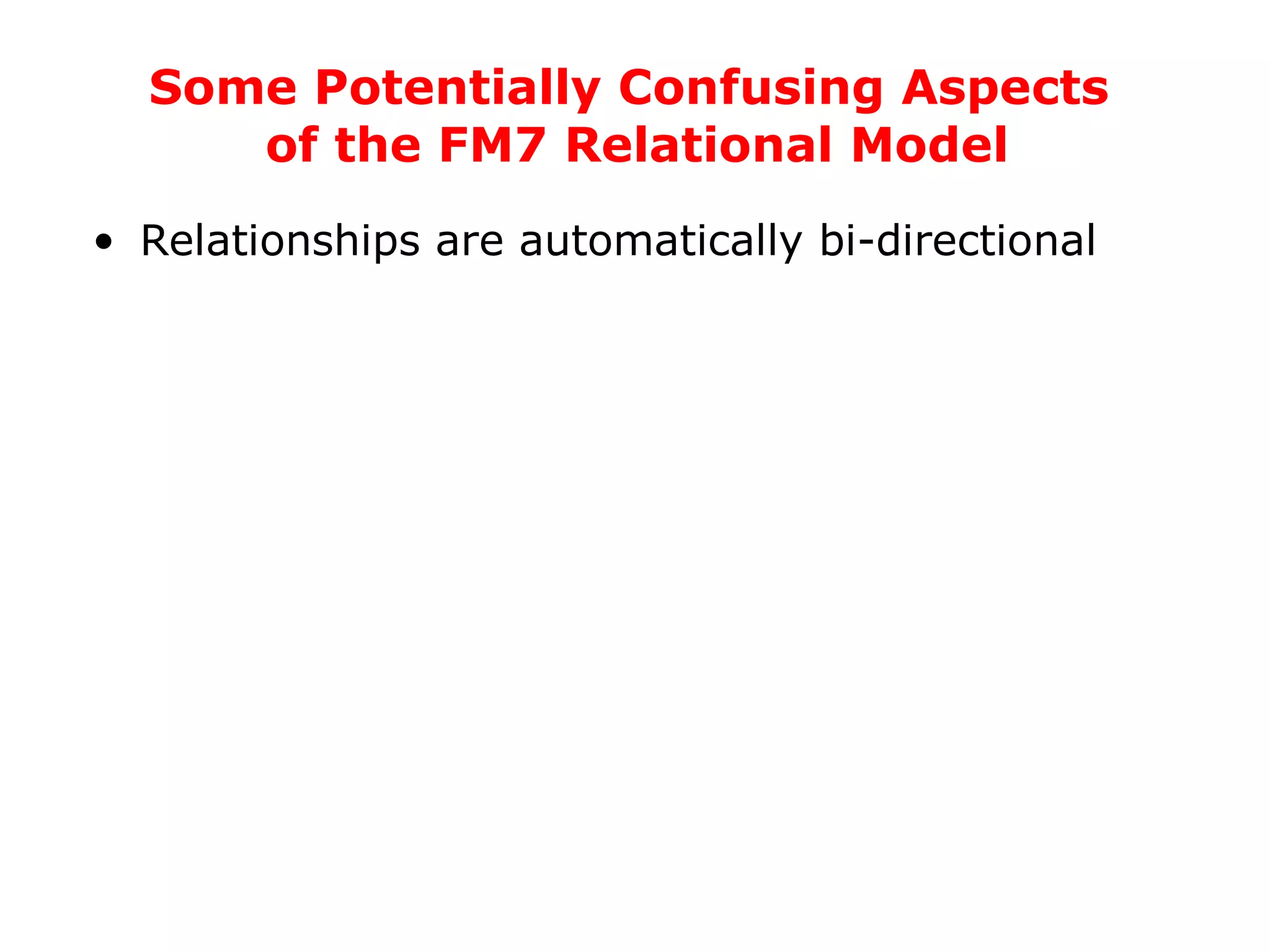 Relationships are automatically bi-directional Some Potentially Confusing Aspects  of the FM7 Relational Model 