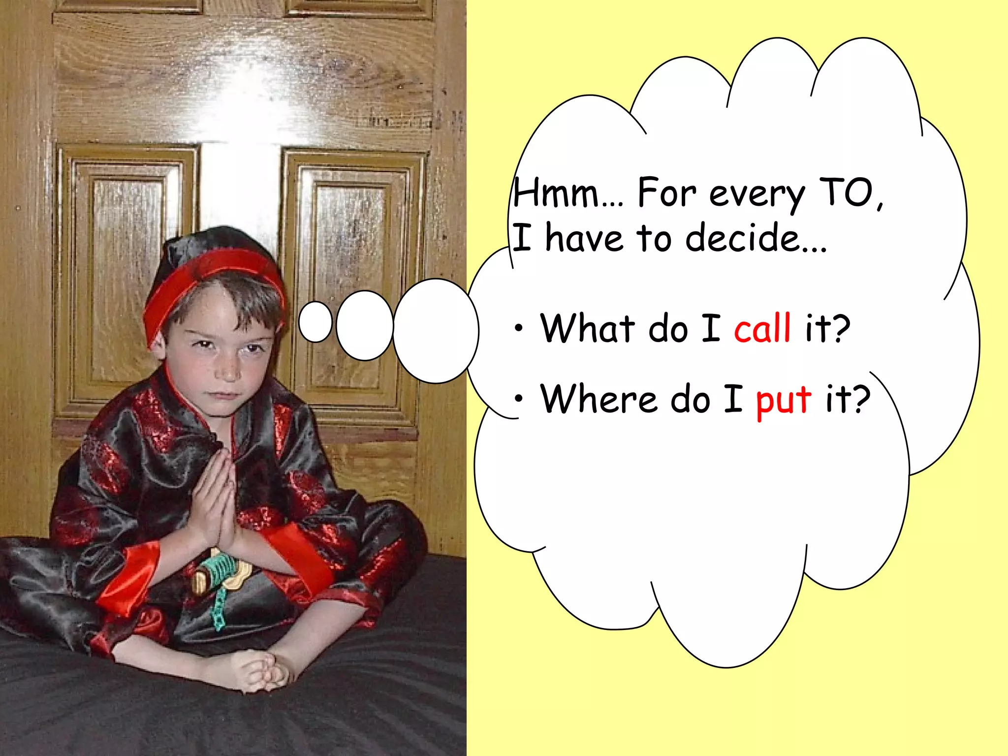 Hmm… For every TO,  I have to decide...  What do I  call  it? Where do I  put  it? 