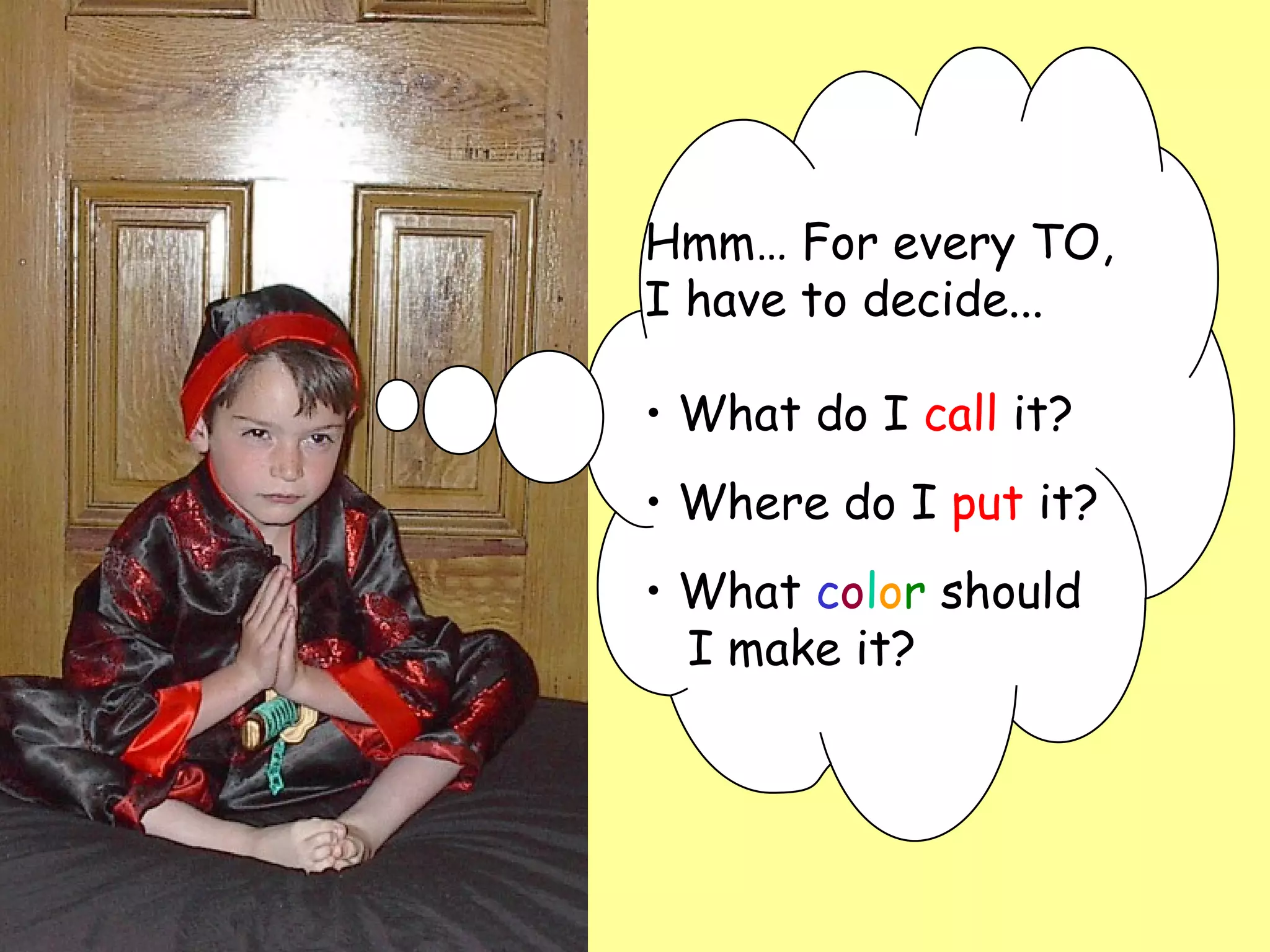 Hmm… For every TO,  I have to decide...  What do I  call  it? Where do I  put  it? What  c o l o r  should   I make it? 