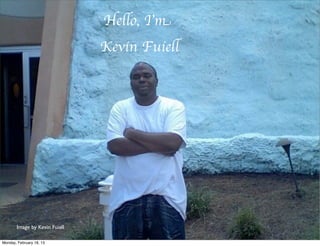 Hello, I’m                   Hello, I’m
    Kevin Fuiell
                                  Kevin Fuiell




       Image by Kevin Fuiell
          Image by Kevin Fuiell

Monday, February 18, 13
 