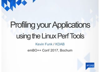 ProfilingyourApplications
usingtheLinuxPerfTools
/Kevin Funk KDAB
emBO++ Conf 2017, Bochum
 