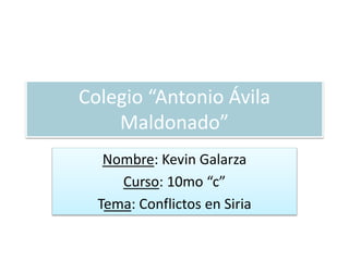 Colegio “Antonio Ávila
Maldonado”
Nombre: Kevin Galarza
Curso: 10mo “c”
Tema: Conflictos en Siria
 