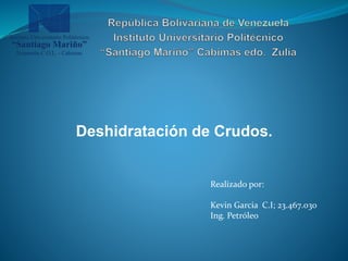 Deshidratación de Crudos.
Realizado por:
Kevin Garcia C.I; 23.467.030
Ing. Petróleo
 