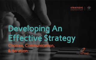 Developing An
Effective Strategy
Choices, Communication,
& Iteration
 