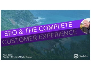 SEO & THE COMPLETE
CUSTOMER EXPERIENCE
Kevin Getch
Founder + Director of Digital Strategy
 
