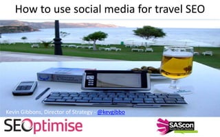 How to use social media for travel SEO Kevin Gibbons, Director of Strategy - twitter.com/kevgibbo Kevin Gibbons, Director of Strategy - @kevgibbo 