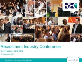 Recruitment Industry Conference
Kevin Green, CEO REC
7th November 2012
 
