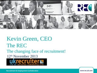 Kevin Green, CEO
The REC
The changing face of recruitment!
12th November 2013

 