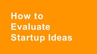 How to
Evaluate
Startup Ideas
 