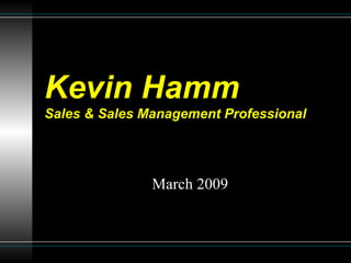 Kevin Hamm Sales & Sales Management Professional March 2009 