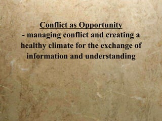 Conflict as Opportunity
- managing conflict and creating a
healthy climate for the exchange of
information and understanding
 