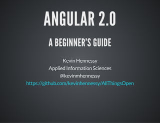 ANGULAR 2.0
A BEGINNER'S GUIDE
Kevin Hennessy
Applied Information Sciences
@kevinmhennessy
https://github.com/kevinhennessy/AllThingsOpen
 
