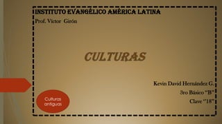 Instituto evangélico américa latina
Prof. Víctor Girón
Kevin David Hernández G.
3ro Básico ‘‘B’’
Clave ‘’18’’Culturas
antiguas
 