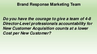 Brand Response Marketing Team
Are you willing to pay these employees a 50%
annual salary bonus when they exceed your
goals...