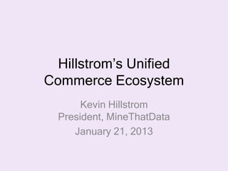 Hillstrom’s Unified
Commerce Ecosystem
       Kevin Hillstrom
  President, MineThatData
     January 21, 2013
 