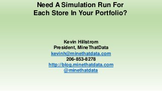 Need A Simulation Run For
Each Store In Your Portfolio?
Kevin Hillstrom
President, MineThatData
kevinh@minethatdata.com
206-853-8278
http://blog.minethatdata.com
@minethatdata
 