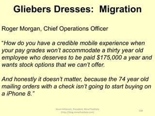 Kevin Hillstrom, President, MineThatData
(http://blog.minethatdata.com)
104
Gliebers Dresses: Migration
Roger Morgan, Chie...
