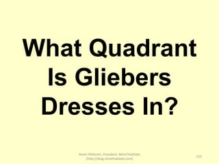 Kevin Hillstrom, President, MineThatData
(http://blog.minethatdata.com)
122
What Quadrant
Is Gliebers
Dresses In?
 