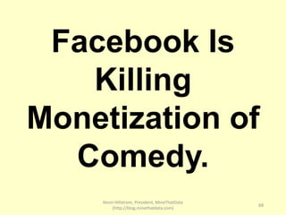 Kevin Hillstrom, President, MineThatData
(http://blog.minethatdata.com)
68
Facebook Is
Killing
Monetization of
Comedy.
 