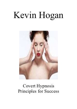 Kevin Hogan




   Covert Hypnosis
Principles for Success
 