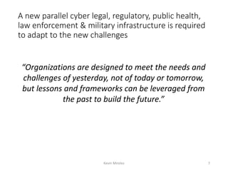 A new parallel cyber legal, regulatory, public health,
law enforcement & military infrastructure is required
to adapt to t...