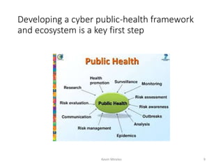 Developing a cyber public-health framework
and ecosystem is a key first step
Kevin Mireles 9
 