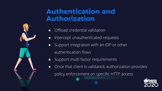 ● Offload credential validation
● Intercept unauthenticated requests
● Support integration with an IDP or other
authentica...