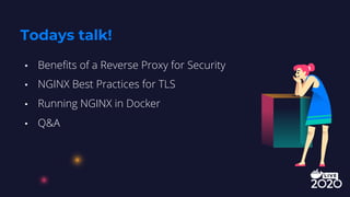 • Benefits of a Reverse Proxy for Security
• NGINX Best Practices for TLS
• Running NGINX in Docker
• Q&A
Todays talk!
 