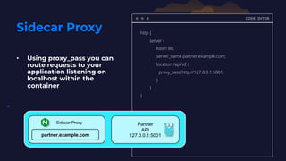 Sidecar Proxy
• Using proxy_pass you can
route requests to your
application listening on
localhost within the
container
CO...