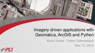 Imagery driven applications with 
Geomatica, ArcGIS and Python 
Kevin Jones - Vision Géomatique 
Nov 13, 2014 
 
