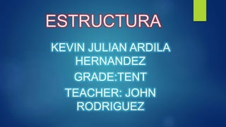 ESTRUCTURA
KEVIN JULIAN ARDILA
HERNANDEZ
GRADE:TENT
TEACHER: JOHN
RODRIGUEZ
 