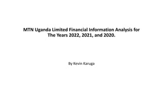 MTN Uganda Limited Financial Information Analysis for
The Years 2022, 2021, and 2020.
By Kevin Karuga
 
