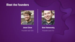 Stan Vishnevskiy
Founder and CEO
Jason Citron
Founder and CTO
Meet the Founders
 