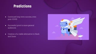 ● Continued long-term success, even
post-COVID
● Successful pivot to more general
audiences
● Creation of a viable alternative to Slack
and Zoom
Predictions
 