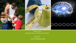 KEVIN KUHN
NEUROPHYSICAL FITNESS & NUTRITION
AES 6050
SELF INTRODUCTION
 