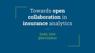 Towards open
collaboration in
insurance analytics
EARL 2019
@kevinykuo
 