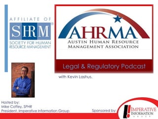 Legal & Regulatory Podcast
                                with Kevin Lashus.




Hosted by:
Mike Coffey, SPHR
President, Imperative Information Group          Sponsored by:
 