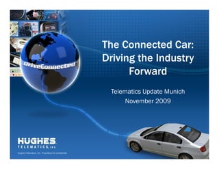 The Connected Car:
                                                     Driving the Industry
                                                           Forward
                                                      Telematics Update Munich
                                                           November 2009




Hughes Telematics, Inc. Proprietary & Confidential
 