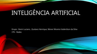 INTELIGÊNCIA ARTIFICIAL
Grupo : Kevin Luciano , Gustavo Henrique, Wener Moreira Vadenilson da Silva
1ºB - Redes
 