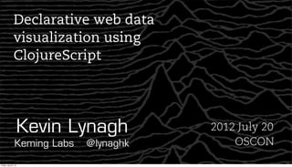 Declarative web data
               visualization using
               ClojureScript




                      Kevin Lynagh       2012 July 20
                Keming Labs   @lynaghk       OSCON
Friday, July 20, 12
 